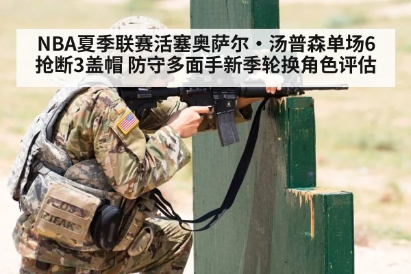 NBA夏季联赛活塞奥萨尔·汤普森单场6抢断3盖帽 防守多面手新季轮换角色评估